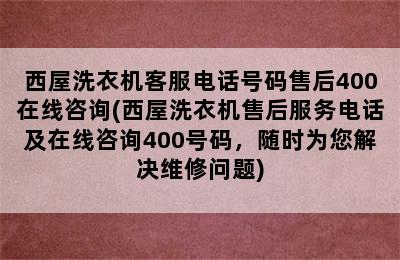 西屋洗衣机客服电话号码售后400在线咨询(西屋洗衣机售后服务电话及在线咨询400号码，随时为您解决维修问题)