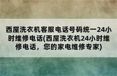 西屋洗衣机客服电话号码统一24小时维修电话(西屋洗衣机24小时维修电话，您的家电维修专家)