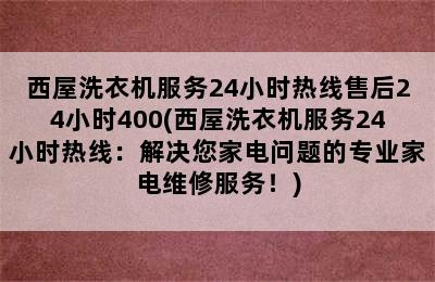 西屋洗衣机服务24小时热线售后24小时400(西屋洗衣机服务24小时热线：解决您家电问题的专业家电维修服务！)