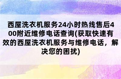 西屋洗衣机服务24小时热线售后400附近维修电话查询(获取快速有效的西屋洗衣机服务与维修电话，解决您的困扰)