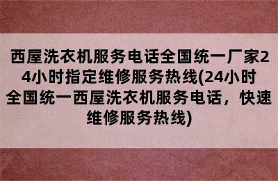 西屋洗衣机服务电话全国统一厂家24小时指定维修服务热线(24小时全国统一西屋洗衣机服务电话，快速维修服务热线)