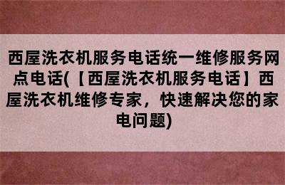 西屋洗衣机服务电话统一维修服务网点电话(【西屋洗衣机服务电话】西屋洗衣机维修专家，快速解决您的家电问题)