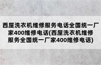 西屋洗衣机维修服务电话全国统一厂家400维修电话(西屋洗衣机维修服务全国统一厂家400维修电话)