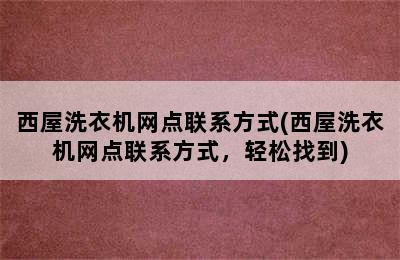 西屋洗衣机网点联系方式(西屋洗衣机网点联系方式，轻松找到)