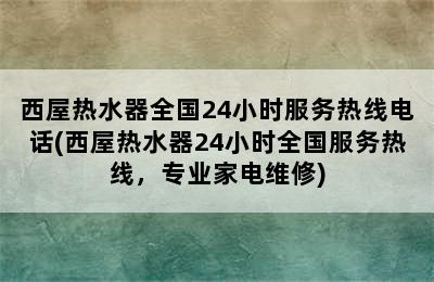 西屋热水器全国24小时服务热线电话(西屋热水器24小时全国服务热线，专业家电维修)