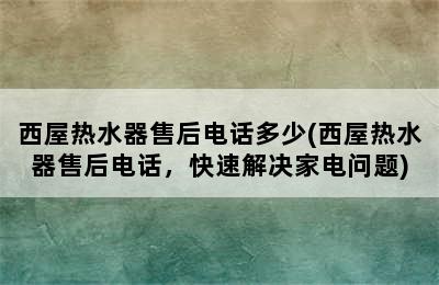 西屋热水器售后电话多少(西屋热水器售后电话，快速解决家电问题)