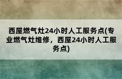 西屋燃气灶24小时人工服务点(专业燃气灶维修，西屋24小时人工服务点)