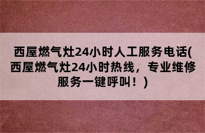 西屋燃气灶24小时人工服务电话(西屋燃气灶24小时热线，专业维修服务一键呼叫！)