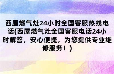 西屋燃气灶24小时全国客服热线电话(西屋燃气灶全国客服电话24小时解答，安心便捷，为您提供专业维修服务！)