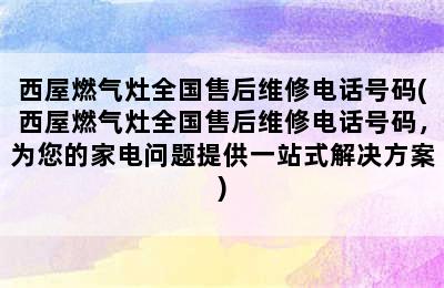 西屋燃气灶全国售后维修电话号码(西屋燃气灶全国售后维修电话号码，为您的家电问题提供一站式解决方案)