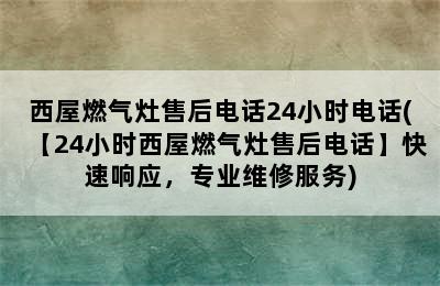 西屋燃气灶售后电话24小时电话(【24小时西屋燃气灶售后电话】快速响应，专业维修服务)