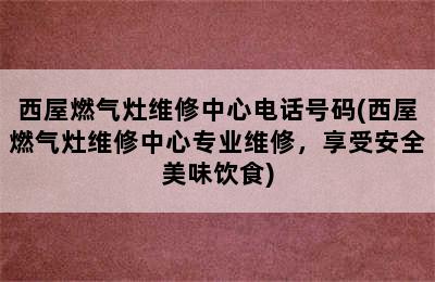 西屋燃气灶维修中心电话号码(西屋燃气灶维修中心专业维修，享受安全美味饮食)