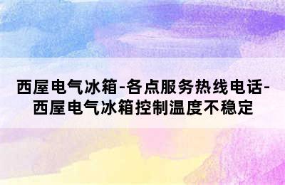 西屋电气冰箱-各点服务热线电话-西屋电气冰箱控制温度不稳定