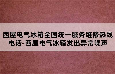 西屋电气冰箱全国统一服务维修热线电话-西屋电气冰箱发出异常噪声