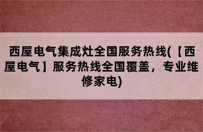 西屋电气集成灶全国服务热线(【西屋电气】服务热线全国覆盖，专业维修家电)