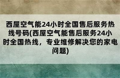 西屋空气能24小时全国售后服务热线号码(西屋空气能售后服务24小时全国热线，专业维修解决您的家电问题)