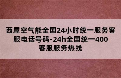 西屋空气能全国24小时统一服务客服电话号码-24h全国统一400客服服务热线