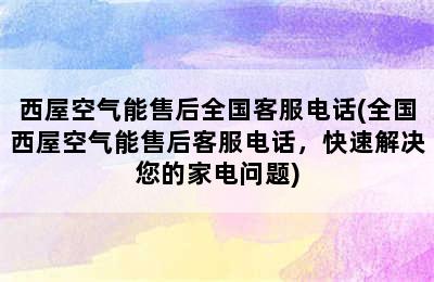 西屋空气能售后全国客服电话(全国西屋空气能售后客服电话，快速解决您的家电问题)