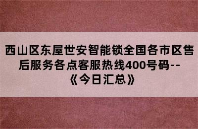 西山区东屋世安智能锁全国各市区售后服务各点客服热线400号码--《今日汇总》