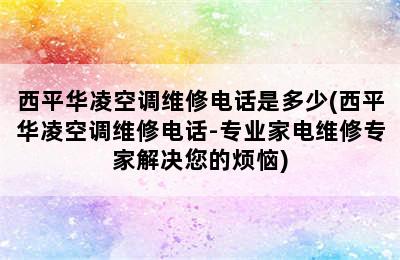 西平华凌空调维修电话是多少(西平华凌空调维修电话-专业家电维修专家解决您的烦恼)