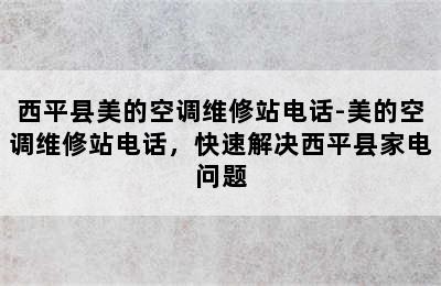 西平县美的空调维修站电话-美的空调维修站电话，快速解决西平县家电问题