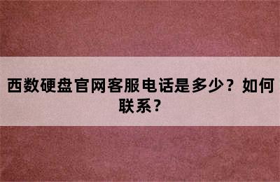 西数硬盘官网客服电话是多少？如何联系？