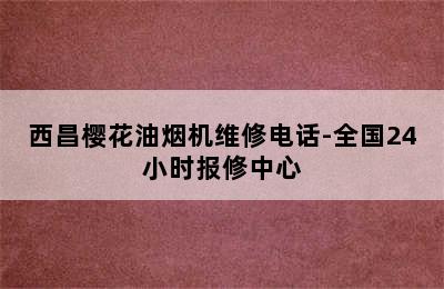 西昌樱花油烟机维修电话-全国24小时报修中心