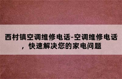 西村镇空调维修电话-空调维修电话，快速解决您的家电问题