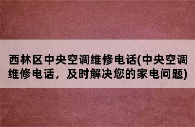 西林区中央空调维修电话(中央空调维修电话，及时解决您的家电问题)