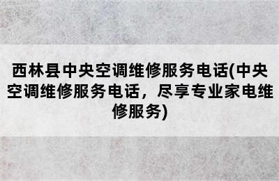 西林县中央空调维修服务电话(中央空调维修服务电话，尽享专业家电维修服务)