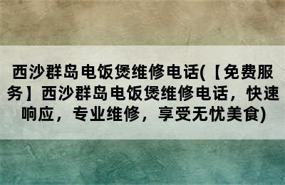 西沙群岛电饭煲维修电话(【免费服务】西沙群岛电饭煲维修电话，快速响应，专业维修，享受无忧美食)