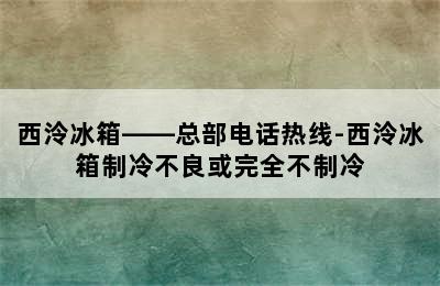 西泠冰箱——总部电话热线-西泠冰箱制冷不良或完全不制冷