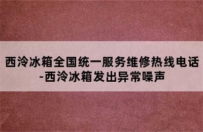 西泠冰箱全国统一服务维修热线电话-西泠冰箱发出异常噪声