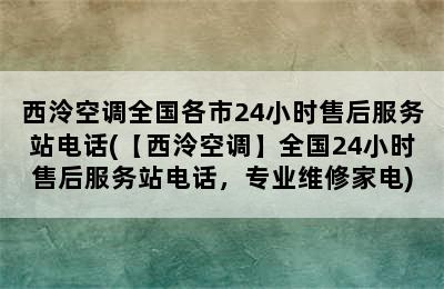 西泠空调全国各市24小时售后服务站电话(【西泠空调】全国24小时售后服务站电话，专业维修家电)