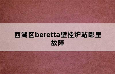 西湖区beretta壁挂炉站哪里故障