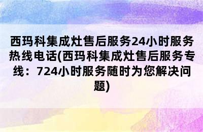 西玛科集成灶售后服务24小时服务热线电话(西玛科集成灶售后服务专线：724小时服务随时为您解决问题)