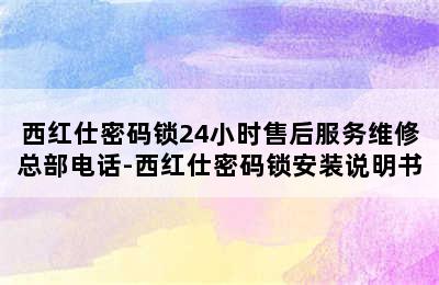 西红仕密码锁24小时售后服务维修总部电话-西红仕密码锁安装说明书