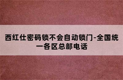 西红仕密码锁不会自动锁门-全国统一各区总部电话