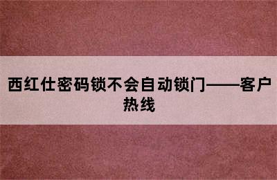 西红仕密码锁不会自动锁门——客户热线