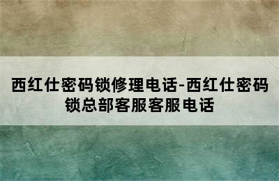 西红仕密码锁修理电话-西红仕密码锁总部客服客服电话