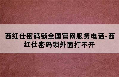 西红仕密码锁全国官网服务电话-西红仕密码锁外面打不开