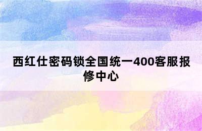 西红仕密码锁全国统一400客服报修中心