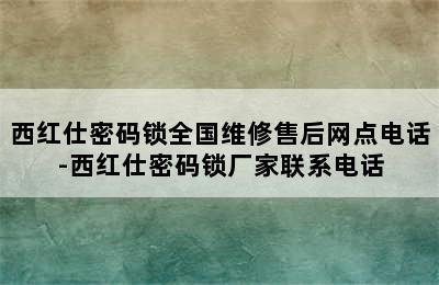 西红仕密码锁全国维修售后网点电话-西红仕密码锁厂家联系电话