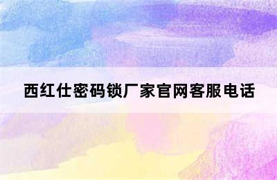 西红仕密码锁厂家官网客服电话