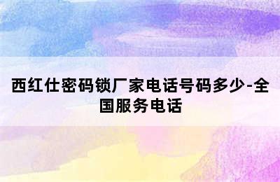 西红仕密码锁厂家电话号码多少-全国服务电话