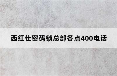 西红仕密码锁总部各点400电话