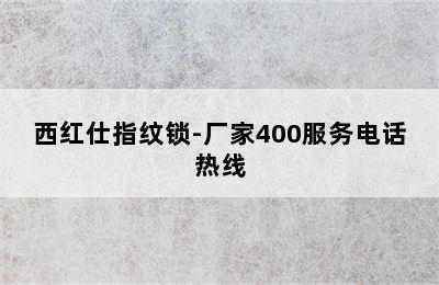 西红仕指纹锁-厂家400服务电话热线