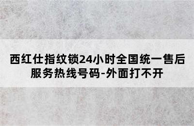 西红仕指纹锁24小时全国统一售后服务热线号码-外面打不开