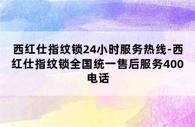 西红仕指纹锁24小时服务热线-西红仕指纹锁全国统一售后服务400电话