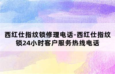 西红仕指纹锁修理电话-西红仕指纹锁24小时客户服务热线电话